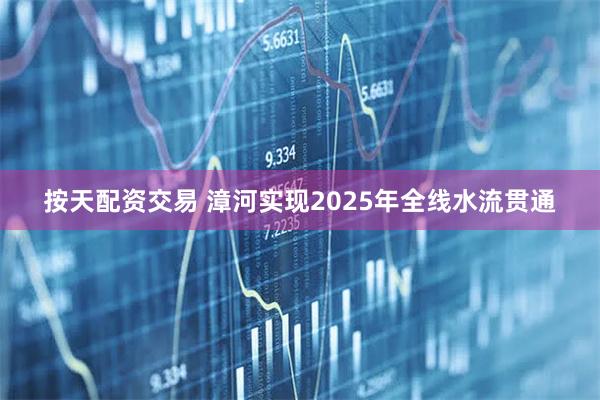 按天配资交易 漳河实现2025年全线水流贯通