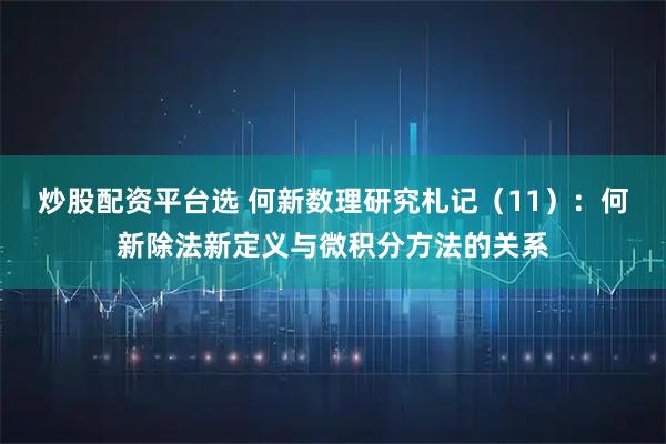 炒股配资平台选 何新数理研究札记（11）：何新除法新定义与微积分方法的关系