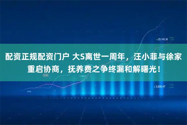 配资正规配资门户 大S离世一周年，汪小菲与徐家重启协商，抚养费之争终漏和解曙光！