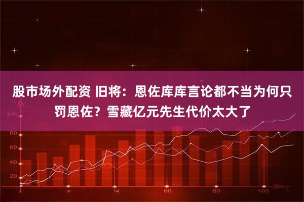股市场外配资 旧将：恩佐库库言论都不当为何只罚恩佐？雪藏亿元先生代价太大了