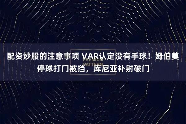 配资炒股的注意事项 VAR认定没有手球！姆伯莫停球打门被挡，库尼亚补射破门