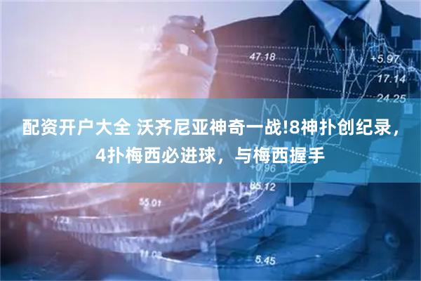 配资开户大全 沃齐尼亚神奇一战!8神扑创纪录，4扑梅西必进球，与梅西握手