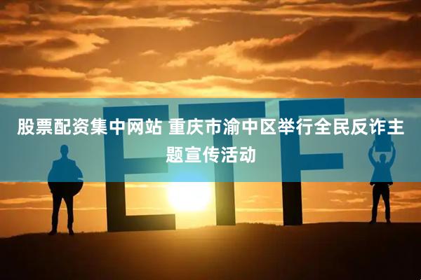 股票配资集中网站 重庆市渝中区举行全民反诈主题宣传活动