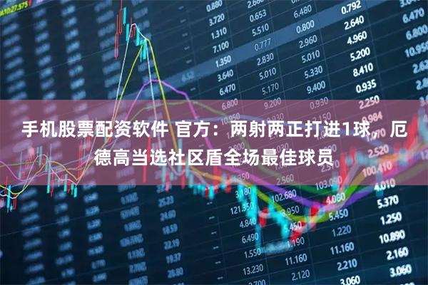 手机股票配资软件 官方：两射两正打进1球，厄德高当选社区盾全场最佳球员