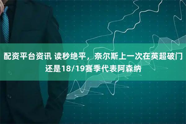 配资平台资讯 读秒绝平，奈尔斯上一次在英超破门还是18/19赛季代表阿森纳