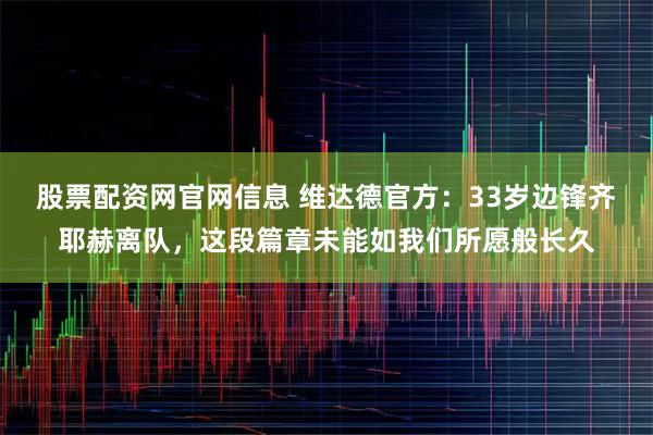 股票配资网官网信息 维达德官方：33岁边锋齐耶赫离队，这段篇章未能如我们所愿般长久