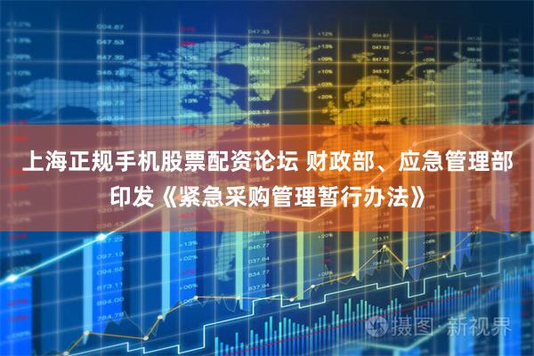 上海正规手机股票配资论坛 财政部、应急管理部印发《紧急采购管理暂行办法》